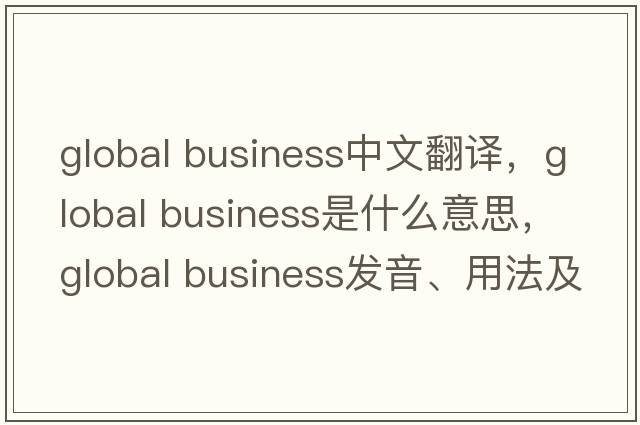 global business中文翻譯，global business是什么意思，global business發(fā)音、用法及例句