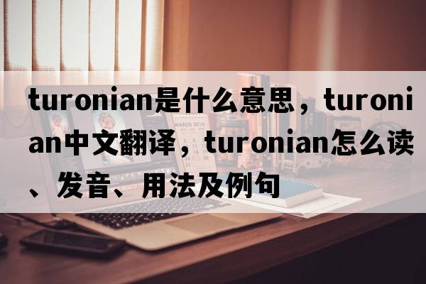 turonian是什么意思，turonian中文翻譯，turonian怎么讀、發(fā)音、用法及例句