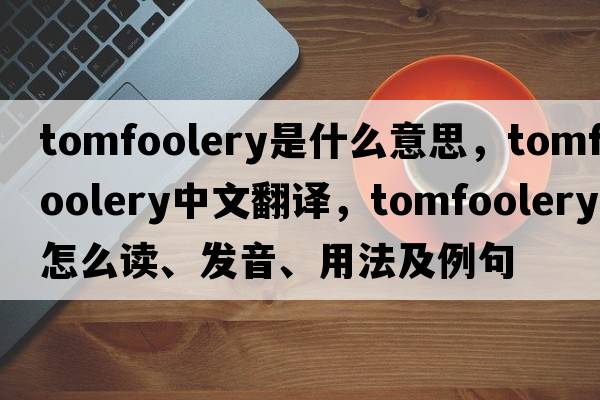 tomfoolery是什么意思，tomfoolery中文翻譯，tomfoolery怎么讀、發(fā)音、用法及例句
