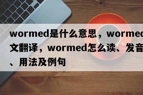 wormed是什么意思，wormed中文翻譯，wormed怎么讀、發(fā)音、用法及例句