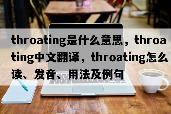 throating是什么意思，throating中文翻譯，throating怎么讀、發(fā)音、用法及例句