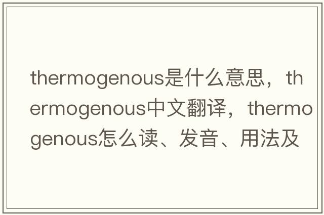 thermogenous是什么意思，thermogenous中文翻譯，thermogenous怎么讀、發(fā)音、用法及例句