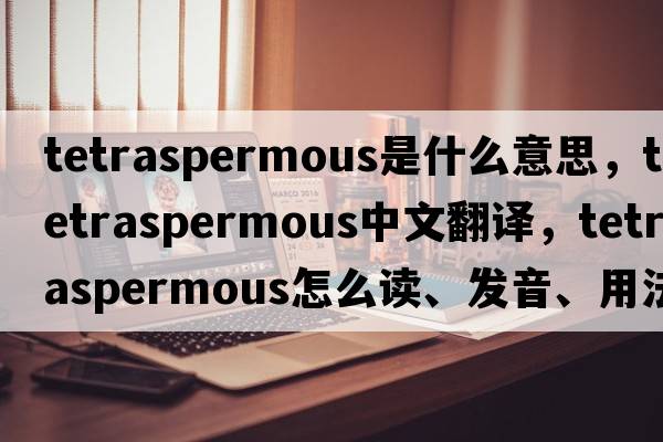 tetraspermous是什么意思，tetraspermous中文翻譯，tetraspermous怎么讀、發(fā)音、用法及例句