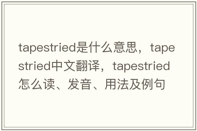 tapestried是什么意思，tapestried中文翻譯，tapestried怎么讀、發(fā)音、用法及例句