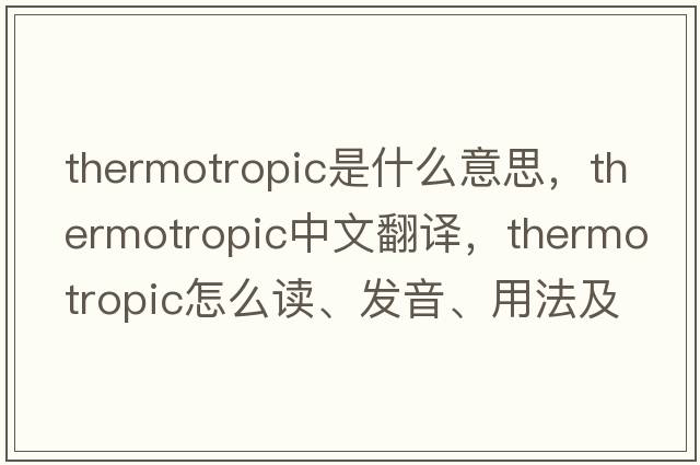 thermotropic是什么意思，thermotropic中文翻譯，thermotropic怎么讀、發(fā)音、用法及例句