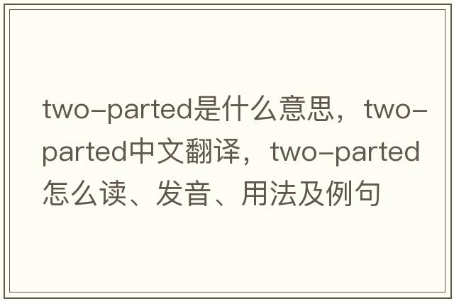 two-parted是什么意思，two-parted中文翻譯，two-parted怎么讀、發(fā)音、用法及例句