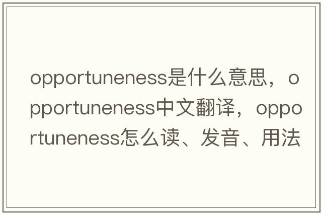 opportuneness是什么意思，opportuneness中文翻譯，opportuneness怎么讀、發(fā)音、用法及例句