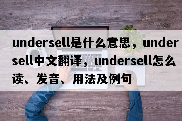 undersell是什么意思，undersell中文翻譯，undersell怎么讀、發(fā)音、用法及例句