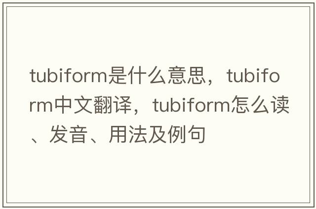 tubiform是什么意思，tubiform中文翻譯，tubiform怎么讀、發(fā)音、用法及例句