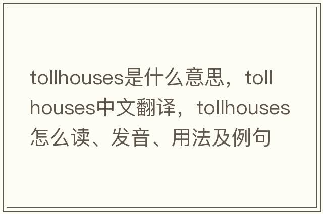 tollhouses是什么意思，tollhouses中文翻譯，tollhouses怎么讀、發(fā)音、用法及例句