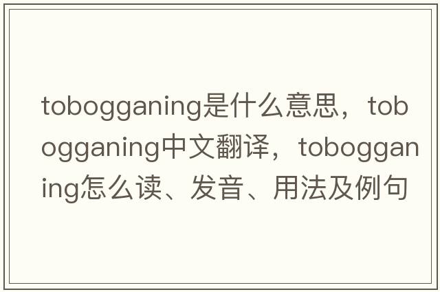 tobogganing是什么意思，tobogganing中文翻譯，tobogganing怎么讀、發(fā)音、用法及例句