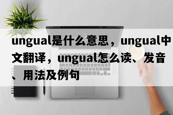 ungual是什么意思，ungual中文翻譯，ungual怎么讀、發(fā)音、用法及例句