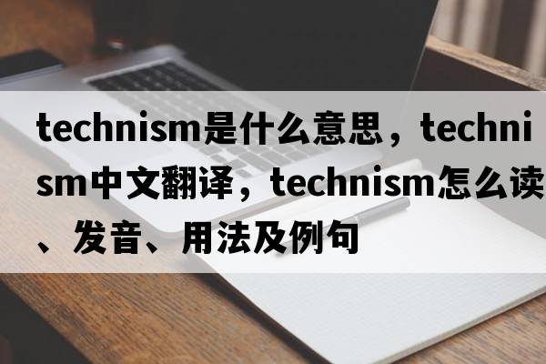 technism是什么意思，technism中文翻譯，technism怎么讀、發(fā)音、用法及例句