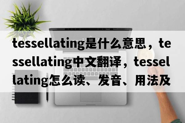 tessellating是什么意思，tessellating中文翻譯，tessellating怎么讀、發(fā)音、用法及例句