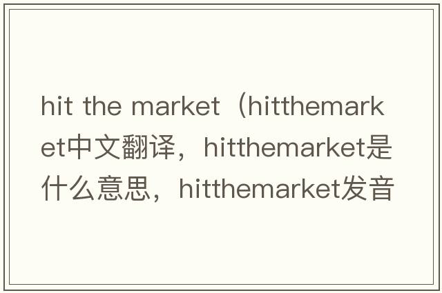 hit the market（hitthemarket中文翻譯，hitthemarket是什么意思，hitthemarket發(fā)音、用法及例句）