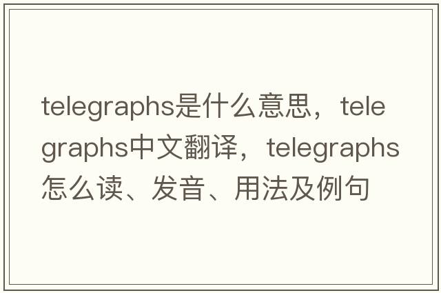 telegraphs是什么意思，telegraphs中文翻譯，telegraphs怎么讀、發(fā)音、用法及例句