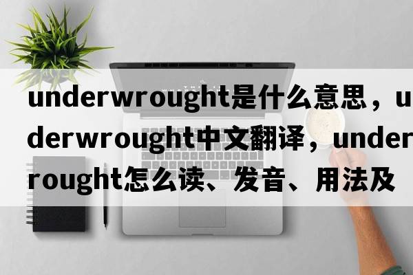 underwrought是什么意思，underwrought中文翻譯，underwrought怎么讀、發(fā)音、用法及例句