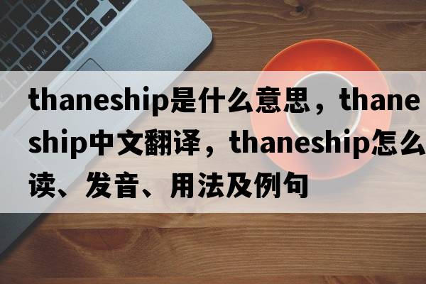 thaneship是什么意思，thaneship中文翻譯，thaneship怎么讀、發(fā)音、用法及例句