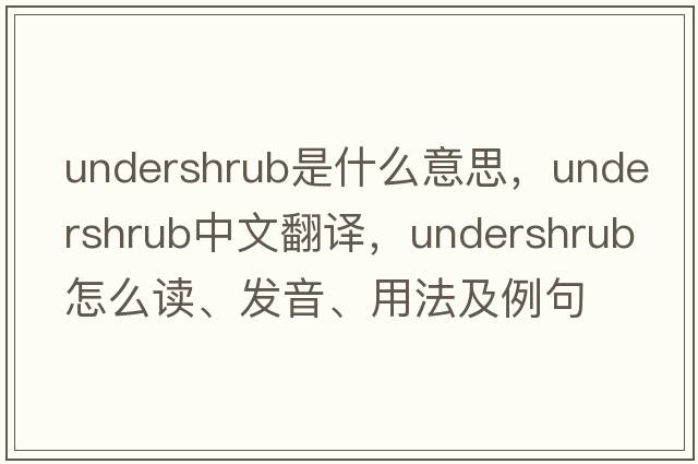 undershrub是什么意思，undershrub中文翻譯，undershrub怎么讀、發(fā)音、用法及例句
