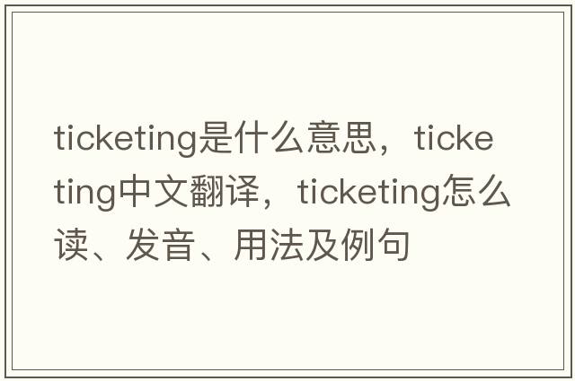 ticketing是什么意思，ticketing中文翻譯，ticketing怎么讀、發(fā)音、用法及例句
