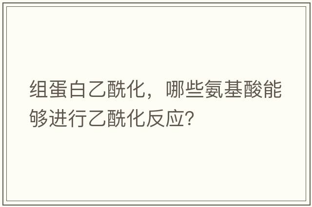 組蛋白乙?；?，哪些氨基酸能夠進(jìn)行乙?；磻?yīng)？