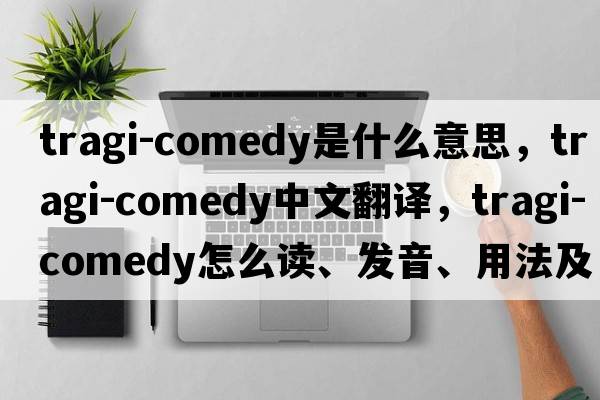tragi-comedy是什么意思，tragi-comedy中文翻譯，tragi-comedy怎么讀、發(fā)音、用法及例句