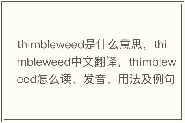 thimbleweed是什么意思，thimbleweed中文翻譯，thimbleweed怎么讀、發(fā)音、用法及例句
