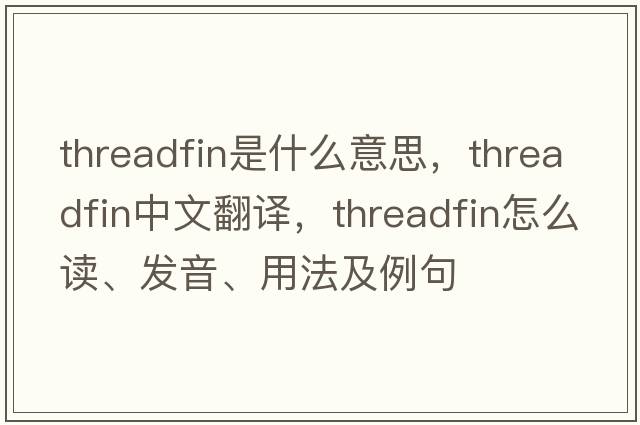 threadfin是什么意思，threadfin中文翻譯，threadfin怎么讀、發(fā)音、用法及例句