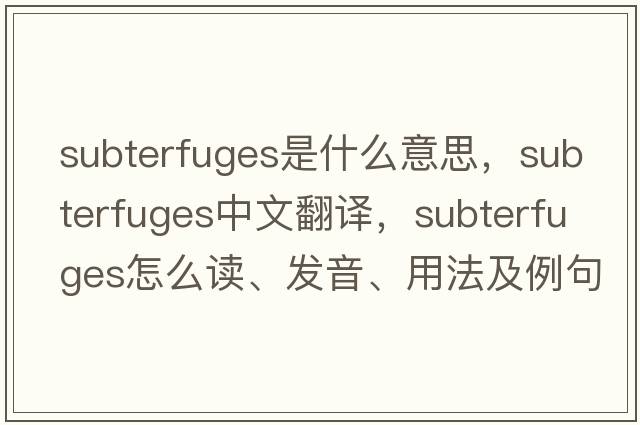 subterfuges是什么意思，subterfuges中文翻譯，subterfuges怎么讀、發(fā)音、用法及例句