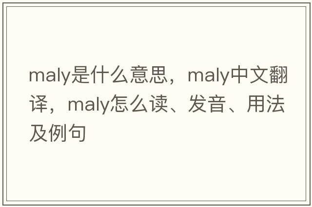 Maly是什么意思，Maly中文翻譯，Maly怎么讀、發(fā)音、用法及例句