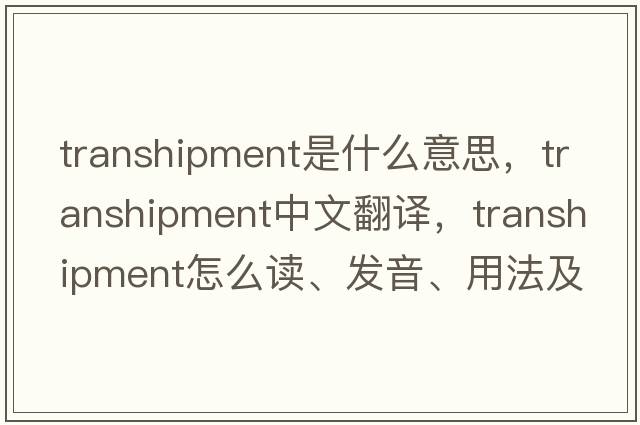 transhipment是什么意思，transhipment中文翻譯，transhipment怎么讀、發(fā)音、用法及例句