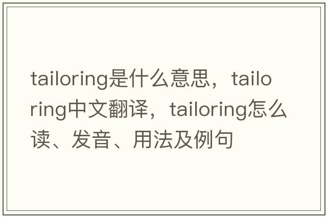 tailoring是什么意思，tailoring中文翻譯，tailoring怎么讀、發(fā)音、用法及例句
