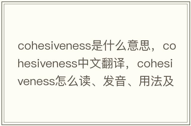 cohesiveness是什么意思，cohesiveness中文翻譯，cohesiveness怎么讀、發(fā)音、用法及例句