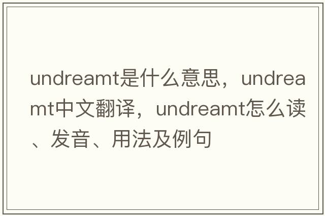 undreamt是什么意思，undreamt中文翻譯，undreamt怎么讀、發(fā)音、用法及例句