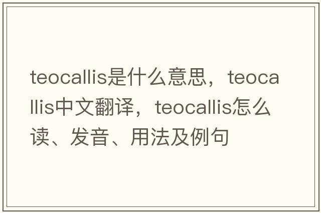 teocallis是什么意思，teocallis中文翻譯，teocallis怎么讀、發(fā)音、用法及例句