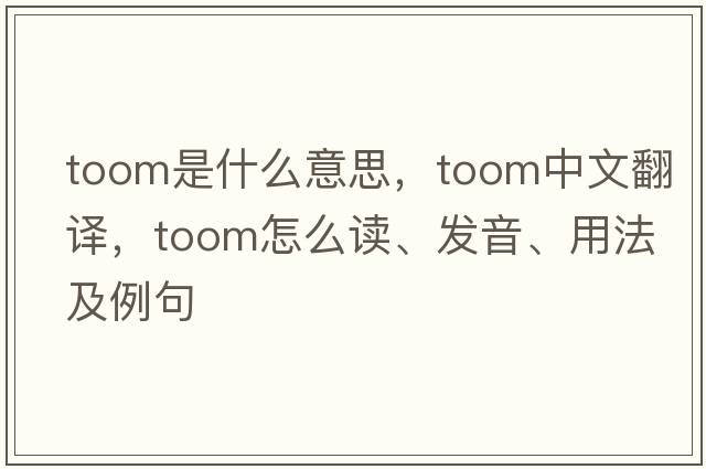 toom是什么意思，toom中文翻譯，toom怎么讀、發(fā)音、用法及例句