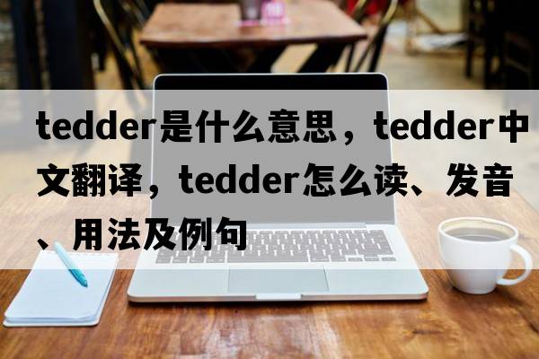 tedder是什么意思，tedder中文翻譯，tedder怎么讀、發(fā)音、用法及例句
