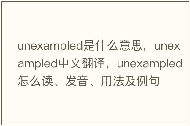 unexampled是什么意思，unexampled中文翻譯，unexampled怎么讀、發(fā)音、用法及例句