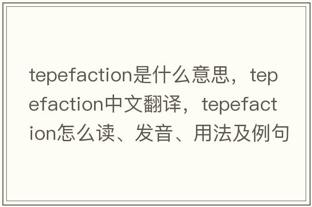 tepefaction是什么意思，tepefaction中文翻譯，tepefaction怎么讀、發(fā)音、用法及例句