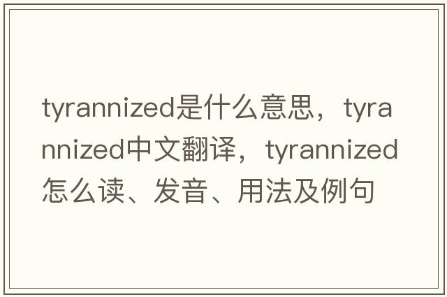 tyrannized是什么意思，tyrannized中文翻譯，tyrannized怎么讀、發(fā)音、用法及例句