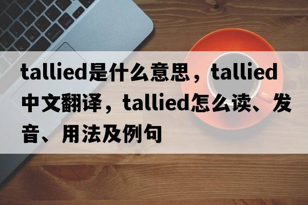 tallied是什么意思，tallied中文翻譯，tallied怎么讀、發(fā)音、用法及例句
