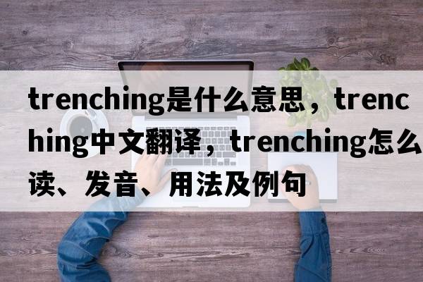 trenching是什么意思，trenching中文翻譯，trenching怎么讀、發(fā)音、用法及例句