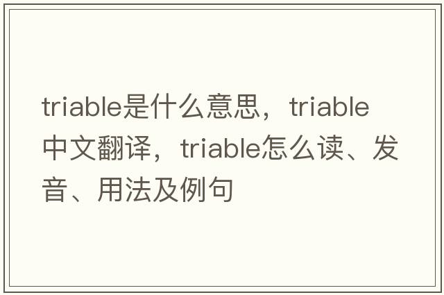 triable是什么意思，triable中文翻譯，triable怎么讀、發(fā)音、用法及例句