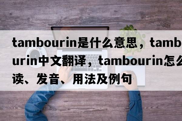 tambourin是什么意思，tambourin中文翻譯，tambourin怎么讀、發(fā)音、用法及例句