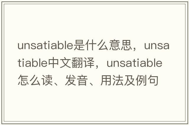 unsatiable是什么意思，unsatiable中文翻譯，unsatiable怎么讀、發(fā)音、用法及例句