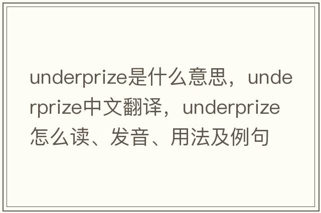 underprize是什么意思，underprize中文翻譯，underprize怎么讀、發(fā)音、用法及例句