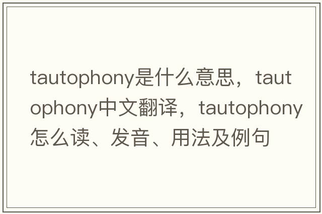 tautophony是什么意思，tautophony中文翻譯，tautophony怎么讀、發(fā)音、用法及例句