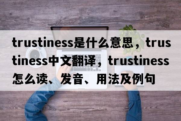 trustiness是什么意思，trustiness中文翻譯，trustiness怎么讀、發(fā)音、用法及例句