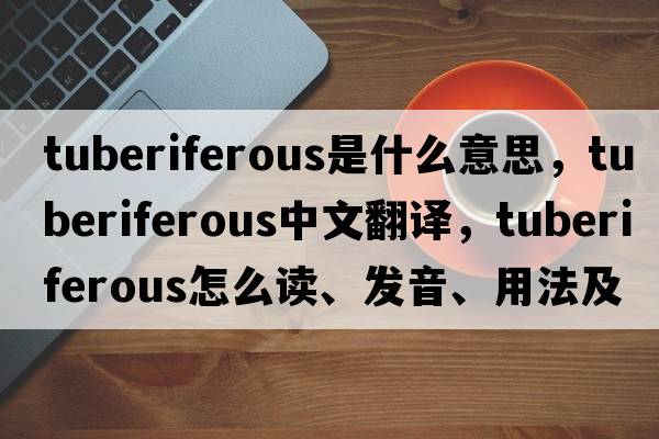 tuberiferous是什么意思，tuberiferous中文翻譯，tuberiferous怎么讀、發(fā)音、用法及例句