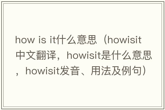 how is it什么意思（howisit中文翻譯，howisit是什么意思，howisit發(fā)音、用法及例句）
